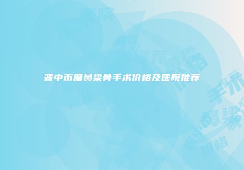 晋中市磨鼻梁骨手术价格及医院推荐