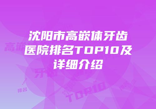 沈阳市高嵌体牙齿医院排名TOP10及详细介绍