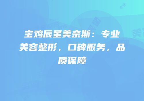 宝鸡辰星美奈斯：专业美容整形，口碑服务，品质保障