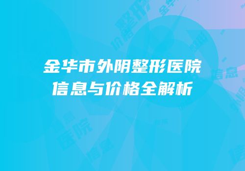 金华市外阴整形医院信息与价格全解析