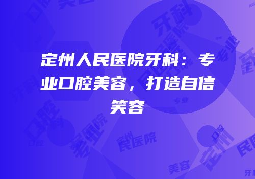 定州人民医院牙科：专业口腔美容，打造自信笑容