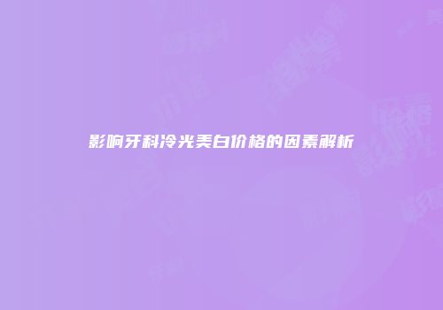 影响牙科冷光美白价格的因素解析