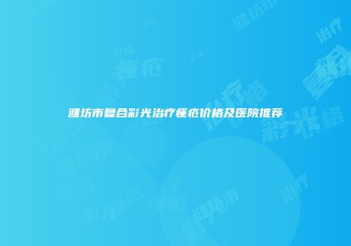 潍坊市复合彩光治疗痤疮价格及医院推荐