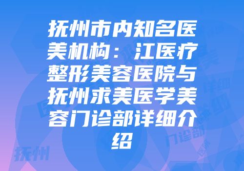抚州市内知名医美机构：江医疗整形美容医院与抚州求美医学美容门诊部详细介绍