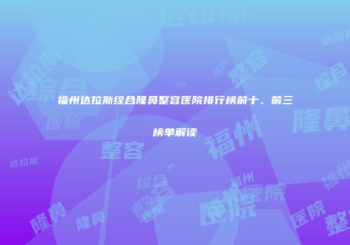 福州达拉斯综合隆鼻整容医院排行榜前十、前三榜单解读