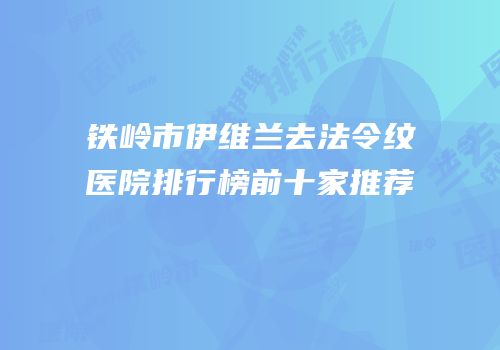 铁岭市伊维兰去法令纹医院排行榜前十家推荐
