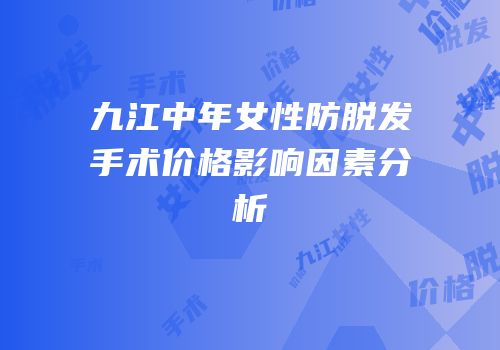 九江中年女性防脱发手术价格影响因素分析
