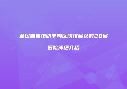全国自体指肪丰胸医院排名及前20名医院详细介绍