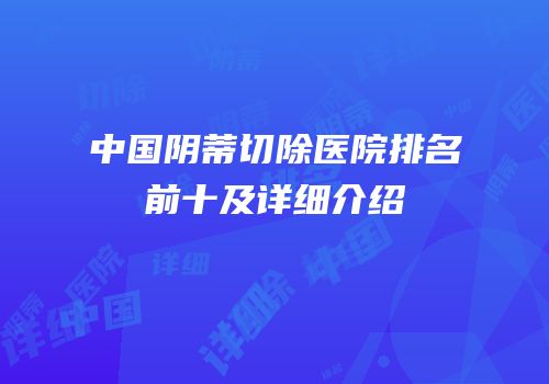 中国阴蒂切除医院排名前十及详细介绍