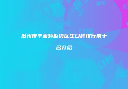 温州市丰面颊整形医生口碑排行前十名介绍