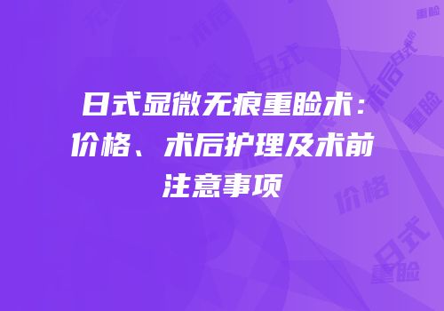 日式显微无痕重睑术：价格、术后护理及术前注意事项