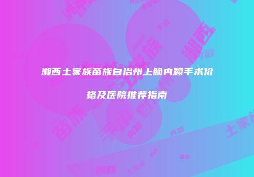 湘西土家族苗族自治州上睑内翻手术价格及医院推荐指南