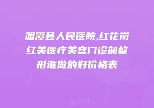 湄潭县人民医院,红花岗红美医疗美容门诊部整形谁做的好价格表