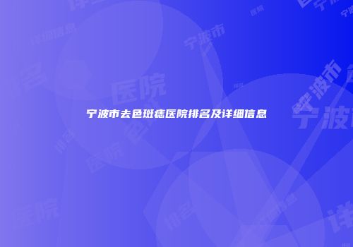 宁波市去色斑痣医院排名及详细信息