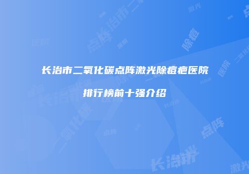 长治市二氧化碳点阵激光除痘疤医院排行榜前十强介绍