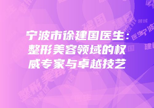 宁波市徐建国医生：整形美容领域的权威专家与卓越技艺