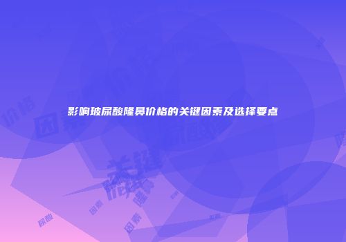 影响玻尿酸隆鼻价格的关键因素及选择要点