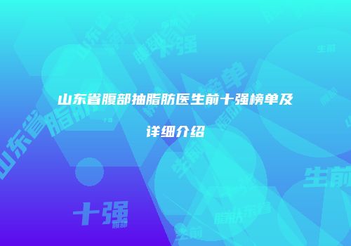 山东省腹部抽脂肪医生前十强榜单及详细介绍