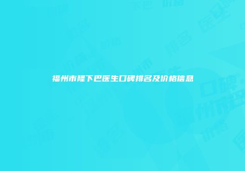 福州市隆下巴医生口碑排名及价格信息