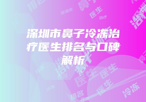 深圳市鼻子冷冻治疗医生排名与口碑解析