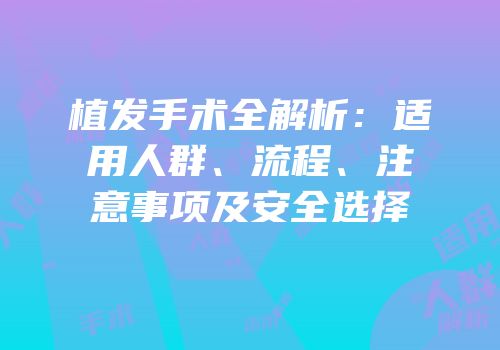 植发手术全解析：适用人群、流程、注意事项及安全选择