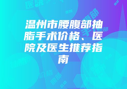 温州市腰腹部抽脂手术价格、医院及医生推荐指南