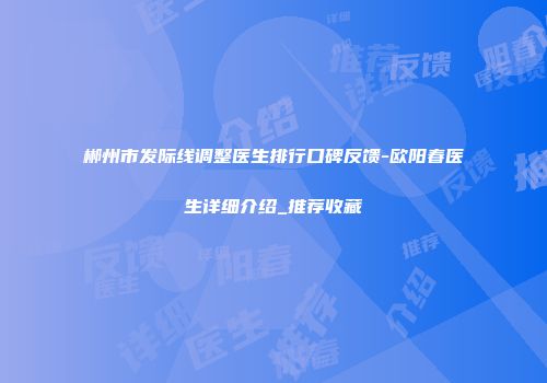 郴州市发际线调整医生排行口碑反馈-欧阳春医生详细介绍_推荐收藏