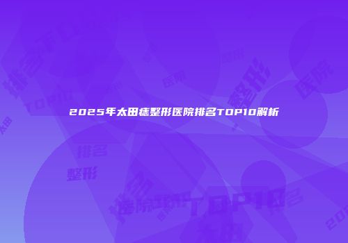 2025年太田痣整形医院排名TOP10解析