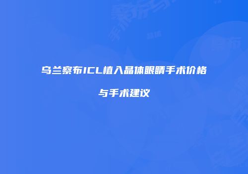 乌兰察布ICL植入晶体眼睛手术价格与手术建议