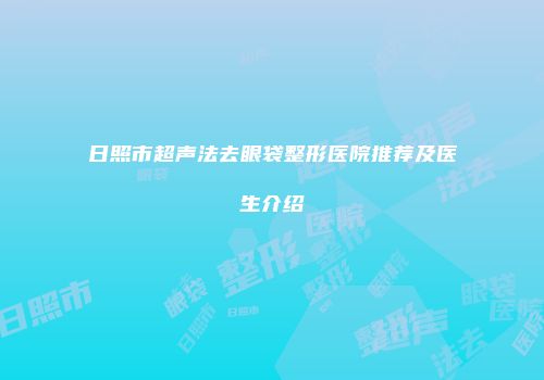 日照市超声法去眼袋整形医院推荐及医生介绍