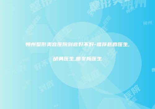 朔州整形美容医院到底好不好-推荐赵霞医生,胡勇医生,苗冬梅医生