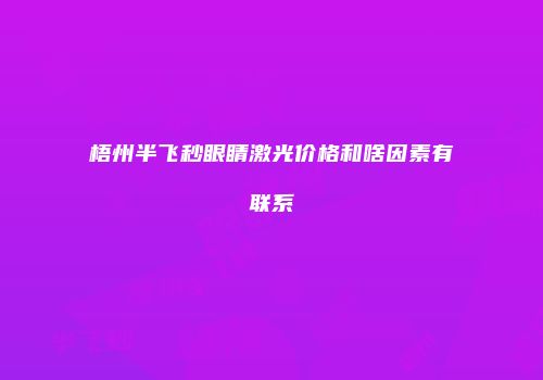 梧州半飞秒眼睛激光价格和啥因素有联系