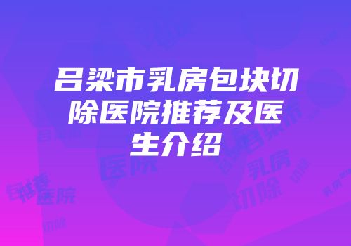 吕梁市乳房包块切除医院推荐及医生介绍