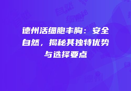 德州活细胞丰胸：安全自然，揭秘其独特优势与选择要点