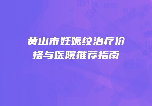 黄山市妊娠纹治疗价格与医院推荐指南
