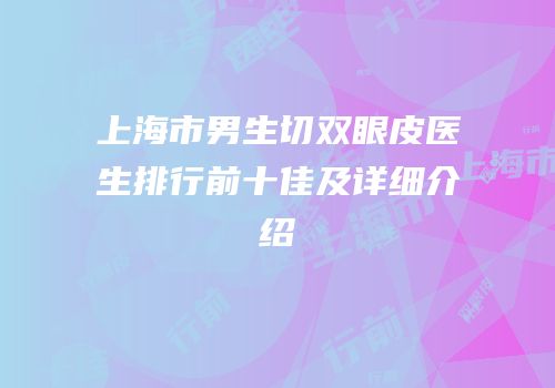 上海市男生切双眼皮医生排行前十佳及详细介绍