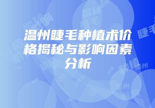 温州睫毛种植术价格揭秘与影响因素分析