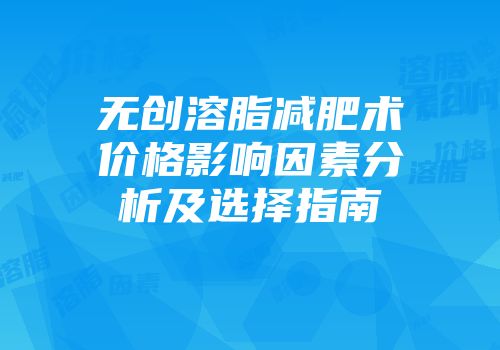 无创溶脂减肥术价格影响因素分析及选择指南
