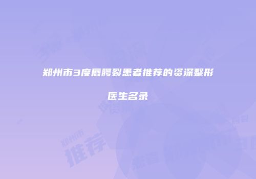 郑州市3度唇腭裂患者推荐的资深整形医生名录
