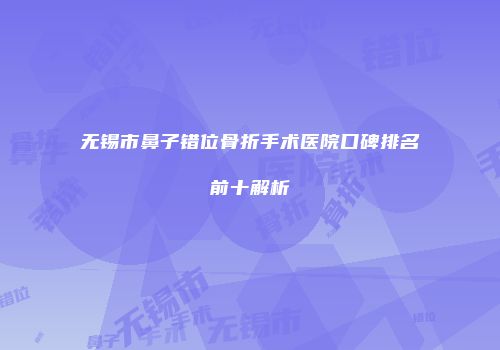 无锡市鼻子错位骨折手术医院口碑排名前十解析