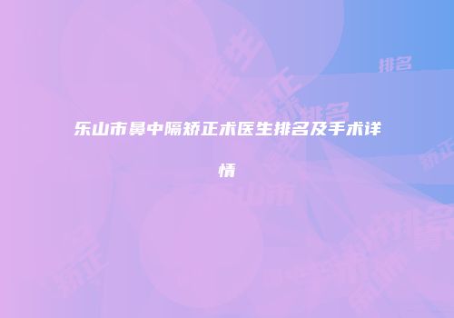 乐山市鼻中隔矫正术医生排名及手术详情