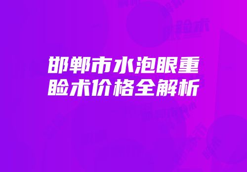 邯郸市水泡眼重睑术价格全解析