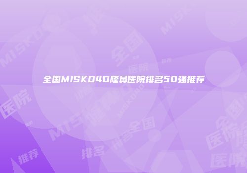 全国MISKO4D隆鼻医院排名50强推荐