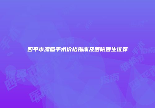 四平市漂眉手术价格指南及医院医生推荐