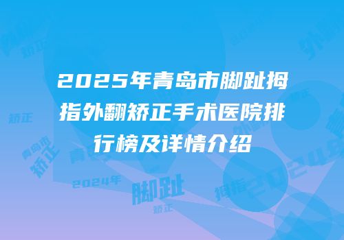 2025年青岛市脚趾拇指外翻矫正手术医院排行榜及详情介绍