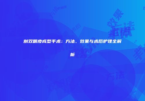 割双眼皮成型手术：方法、效果与术后护理全解析