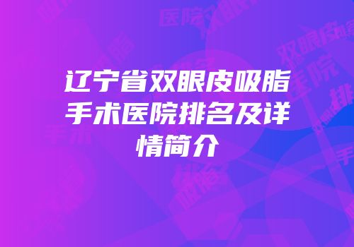 辽宁省双眼皮吸脂手术医院排名及详情简介