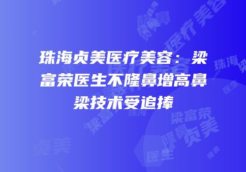 珠海贞美医疗美容：梁富荣医生不隆鼻增高鼻梁技术受追捧