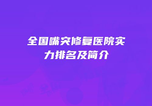 全国嘴突修复医院实力排名及简介