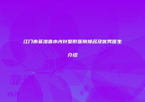 江门市菲洛嘉水光针整形医院排名及优秀医生介绍